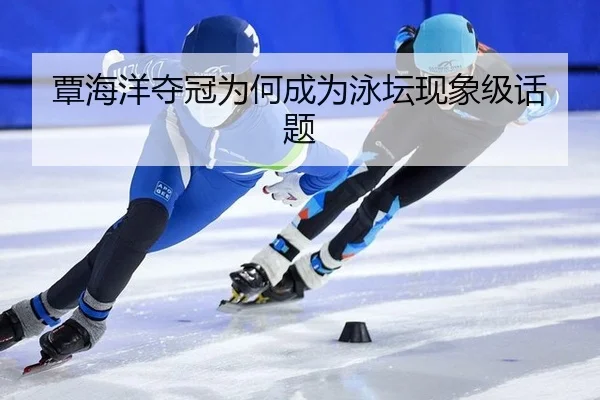 覃海洋夺冠为何成为泳坛现象级话题