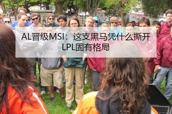 AL晋级MSI：这支黑马凭什么撕开LPL固有格局